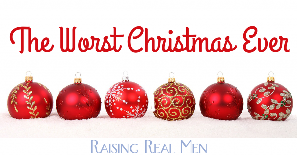 Raising Real Men » » The Worst Christmas Ever