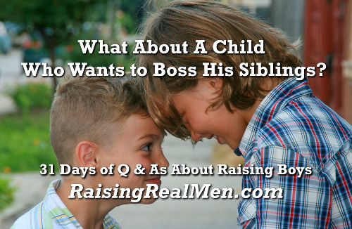 Raising Real Men » » Q&A: What About A Child Who Wants To Boss His ...
